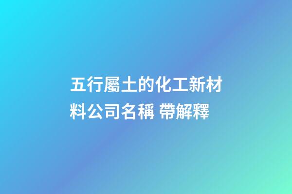 五行屬土的化工新材料公司名稱 帶解釋-第1張-公司起名-玄機派
